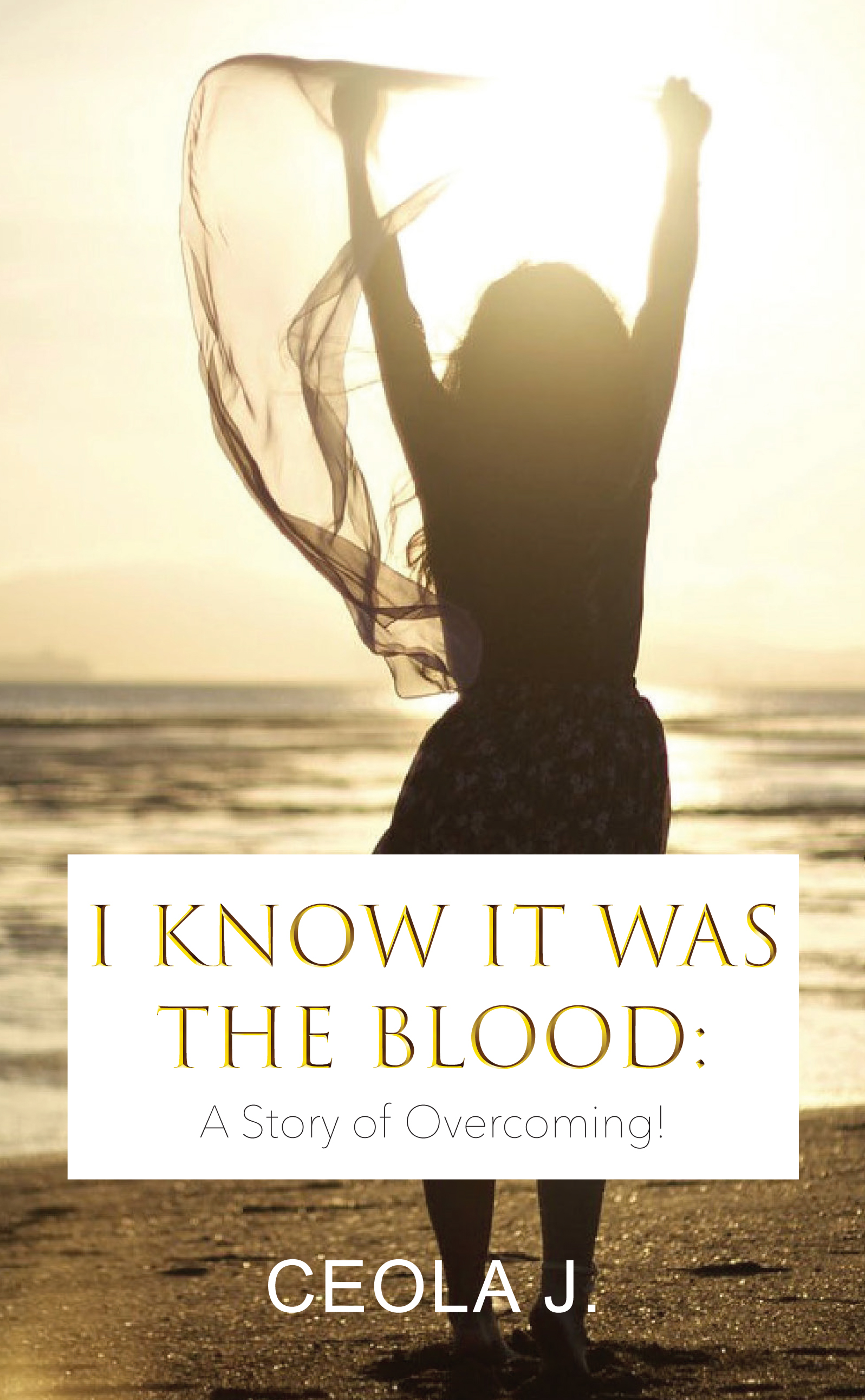 I Know It Was the Blood: A Story of Overcoming — by Ceola J. Griffin